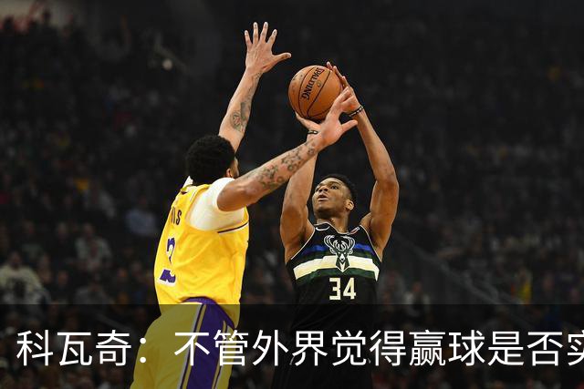 科瓦奇：不管外界觉得赢球是否实至名归，我的判断是配得上胜利